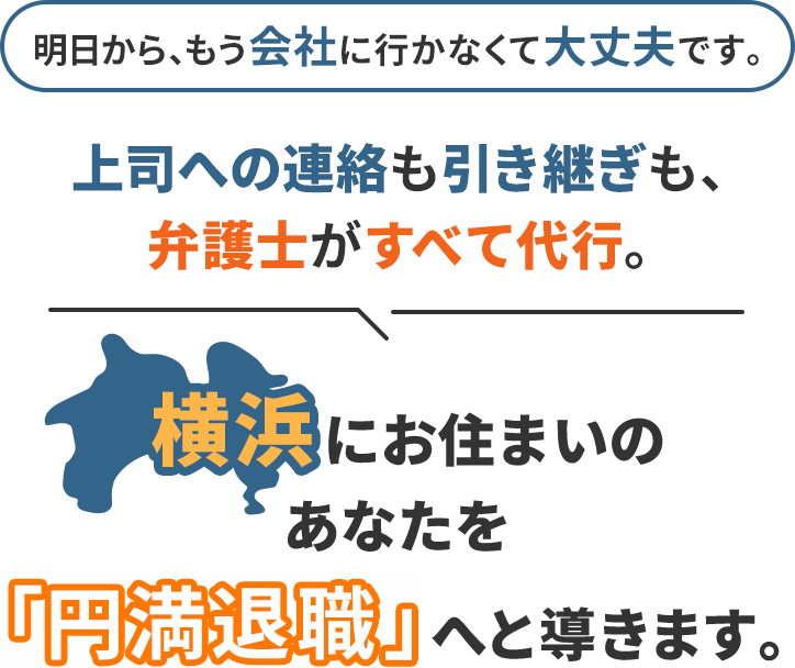 明日から、もう会社に行かなくて大丈夫です。上司への連絡も引き継ぎも、弁護士がすべて代行。横浜にお住まいのあなたを「円満退職」へと導きます。