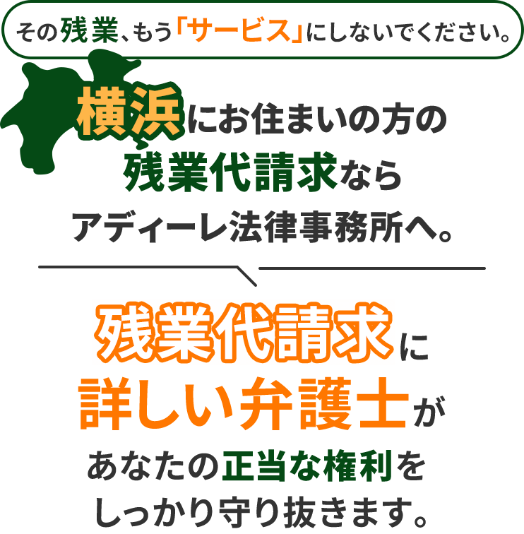 その残業、もう「サービス」にしないでください。横浜にお住まいの方の残業代請求ならアディーレ法律事務所へ。残業代請求に詳しい弁護士があなたの正当な権利をしっかり守り抜きます。